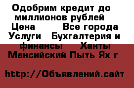 Одобрим кредит до 3 миллионов рублей. › Цена ­ 15 - Все города Услуги » Бухгалтерия и финансы   . Ханты-Мансийский,Пыть-Ях г.